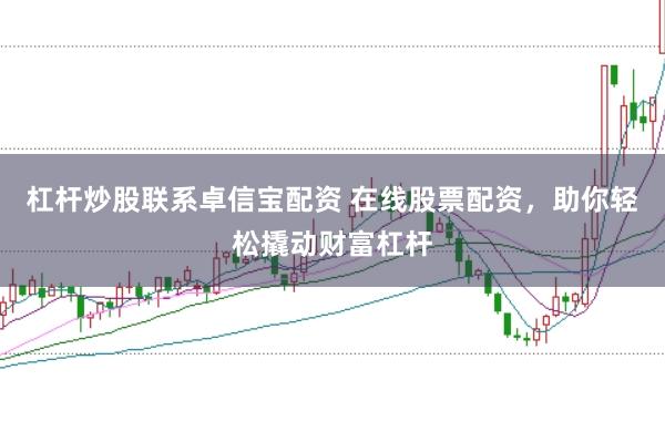 杠杆炒股联系卓信宝配资 在线股票配资，助你轻松撬动财富杠杆