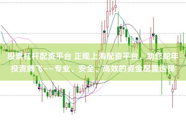 股票杠杆配资平台 正规上海配资平台，助您蛇年投资腾飞——专业、安全、高效的资金配置选择