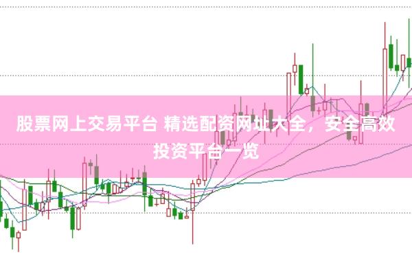 股票网上交易平台 精选配资网址大全，安全高效投资平台一览