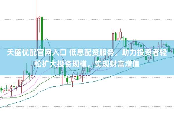 天盛优配官网入口 低息配资服务，助力投资者轻松扩大投资规模，实现财富增值