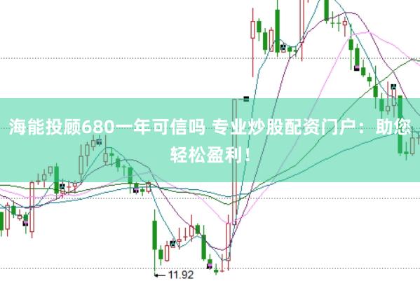 海能投顾680一年可信吗 专业炒股配资门户：助您轻松盈利！
