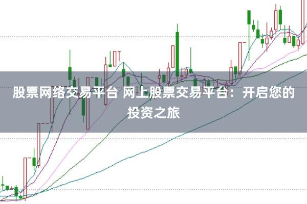 股票网络交易平台 网上股票交易平台：开启您的投资之旅