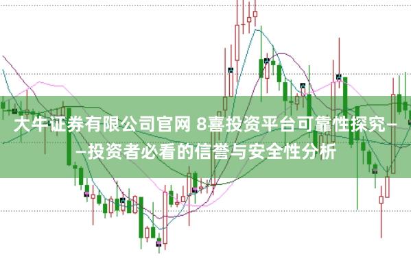 大牛证券有限公司官网 8喜投资平台可靠性探究——投资者必看的信誉与安全性分析
