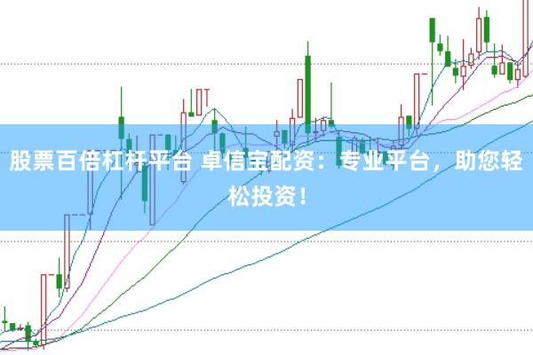 股票百倍杠杆平台 卓信宝配资：专业平台，助您轻松投资！