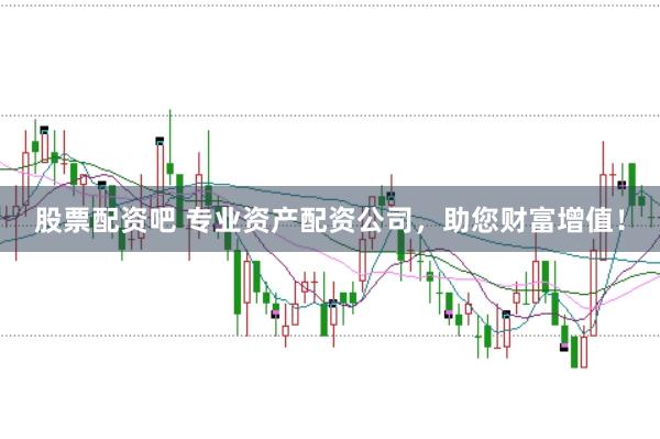 股票配资吧 专业资产配资公司，助您财富增值！