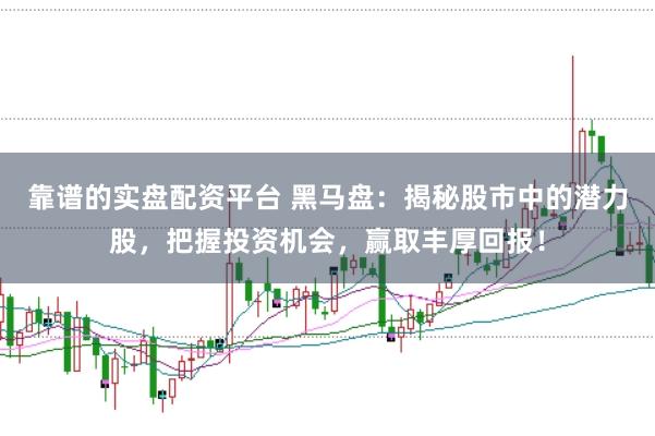 靠谱的实盘配资平台 黑马盘：揭秘股市中的潜力股，把握投资机会，赢取丰厚回报！