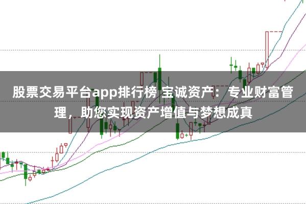 股票交易平台app排行榜 宝诚资产：专业财富管理，助您实现资产增值与梦想成真