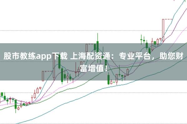 股市教练app下载 上海配资通：专业平台，助您财富增值！