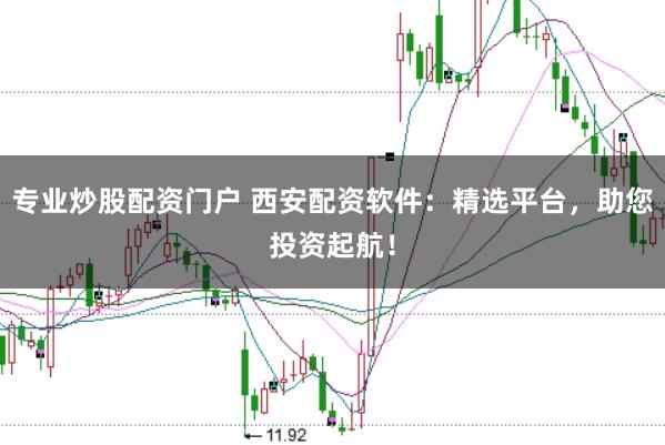 专业炒股配资门户 西安配资软件：精选平台，助您投资起航！