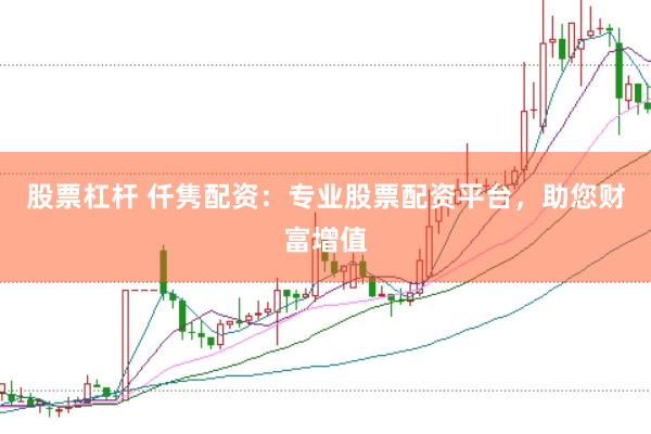 股票杠杆 仟隽配资：专业股票配资平台，助您财富增值