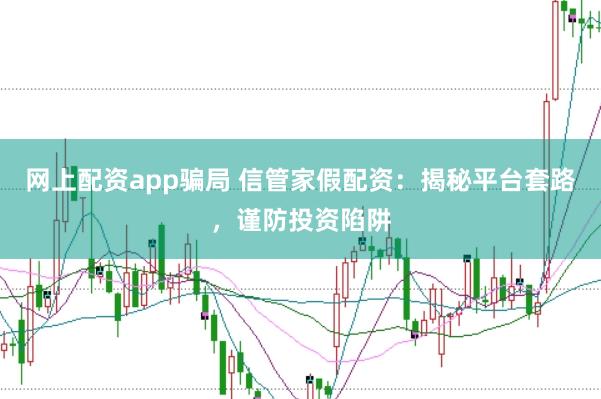 网上配资app骗局 信管家假配资：揭秘平台套路，谨防投资陷阱