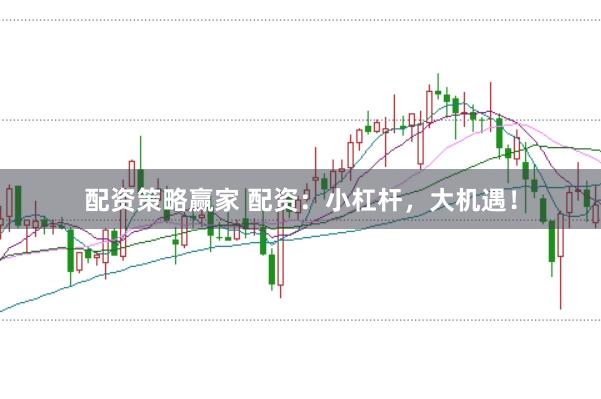 配资策略赢家 配资：小杠杆，大机遇！
