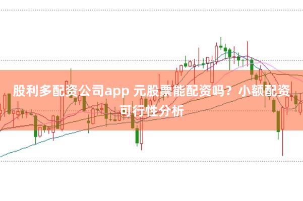 股利多配资公司app 元股票能配资吗？小额配资可行性分析