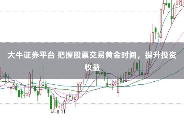 大牛证券平台 把握股票交易黄金时间，提升投资收益