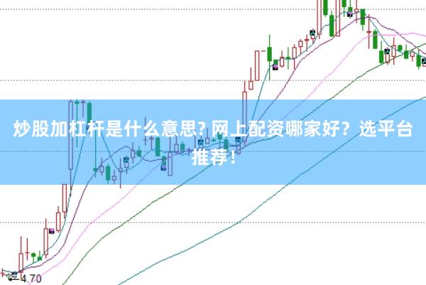 炒股加杠杆是什么意思? 网上配资哪家好？选平台推荐！