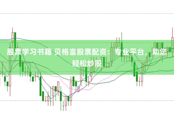 股票学习书籍 贝格富股票配资：专业平台，助您轻松炒股
