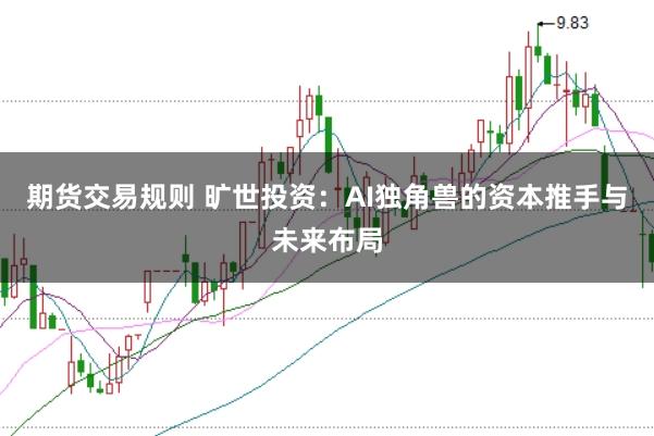 期货交易规则 旷世投资：AI独角兽的资本推手与未来布局
