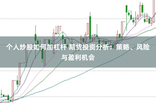 个人炒股如何加杠杆 期货投资分析：策略、风险与盈利机会