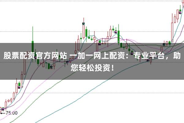 股票配资官方网站 一加一网上配资：专业平台，助您轻松投资！