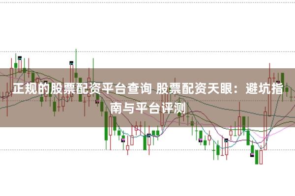 正规的股票配资平台查询 股票配资天眼：避坑指南与平台评测