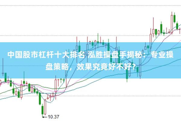 中国股市杠杆十大排名 泓胜操盘手揭秘：专业操盘策略，效果究竟好不好？