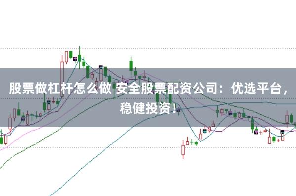 股票做杠杆怎么做 安全股票配资公司：优选平台，稳健投资！