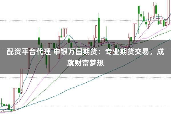 配资平台代理 申银万国期货：专业期货交易，成就财富梦想