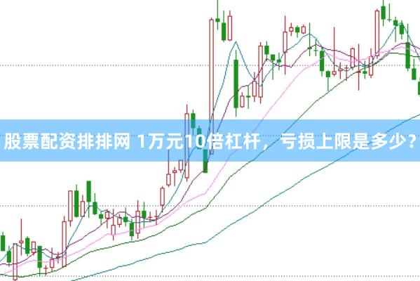 股票配资排排网 1万元10倍杠杆，亏损上限是多少？