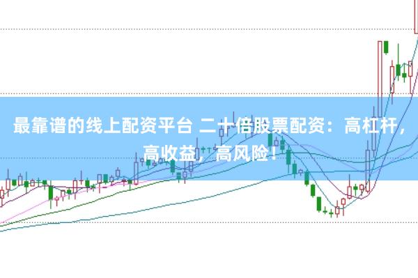 最靠谱的线上配资平台 二十倍股票配资：高杠杆，高收益，高风险！