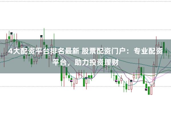 4大配资平台排名最新 股票配资门户：专业配资平台，助力投资理财