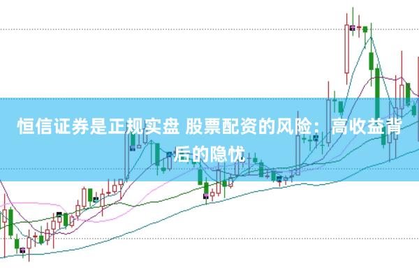 恒信证券是正规实盘 股票配资的风险：高收益背后的隐忧