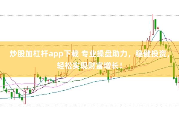 炒股加杠杆app下载 专业操盘助力，稳健投资，轻松实现财富增长！