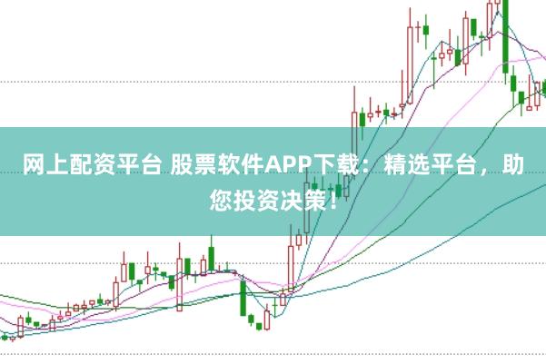 网上配资平台 股票软件APP下载：精选平台，助您投资决策！