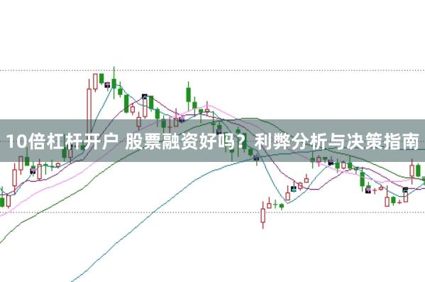 10倍杠杆开户 股票融资好吗？利弊分析与决策指南