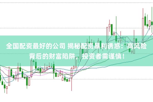 全国配资最好的公司 揭秘配资暴利诱惑：高风险背后的财富陷阱，投资者需谨慎！