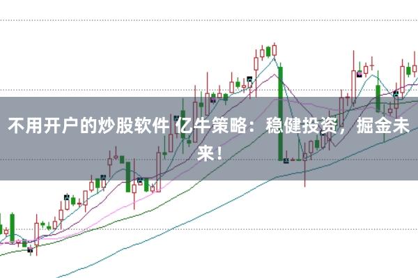 不用开户的炒股软件 亿牛策略：稳健投资，掘金未来！