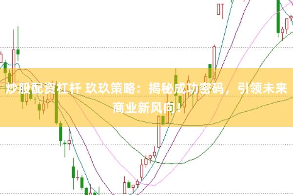 炒股配资杠杆 玖玖策略：揭秘成功密码，引领未来商业新风向！
