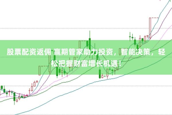 股票配资返佣 赢期管家助力投资，智能决策，轻松把握财富增长机遇！