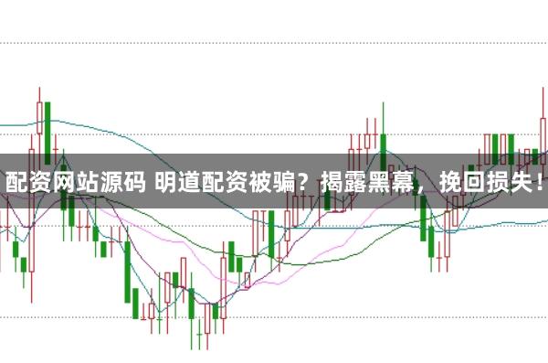 配资网站源码 明道配资被骗？揭露黑幕，挽回损失！