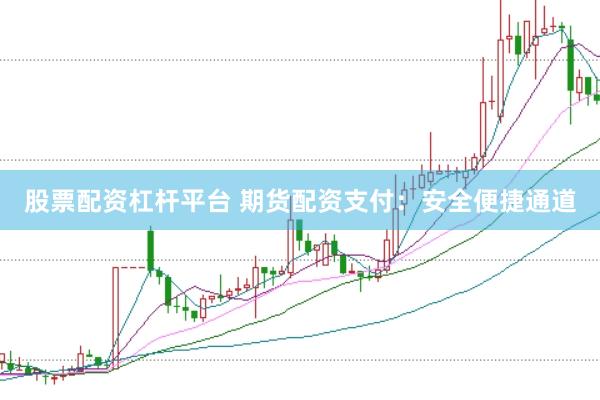 股票配资杠杆平台 期货配资支付：安全便捷通道