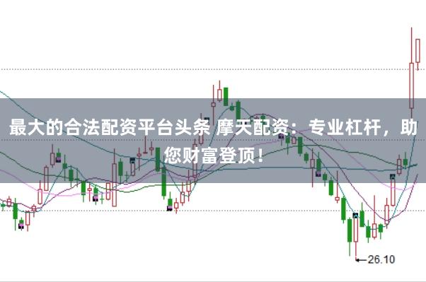 最大的合法配资平台头条 摩天配资：专业杠杆，助您财富登顶！