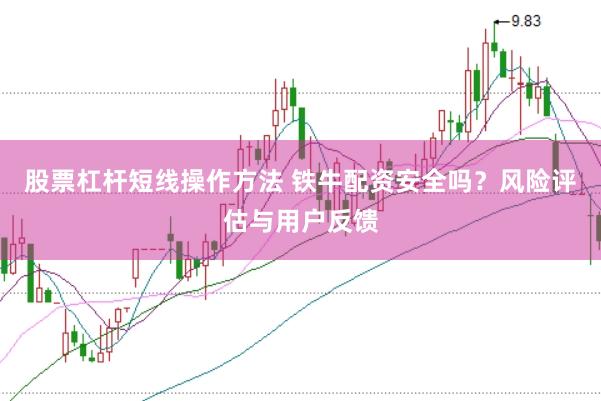 股票杠杆短线操作方法 铁牛配资安全吗？风险评估与用户反馈
