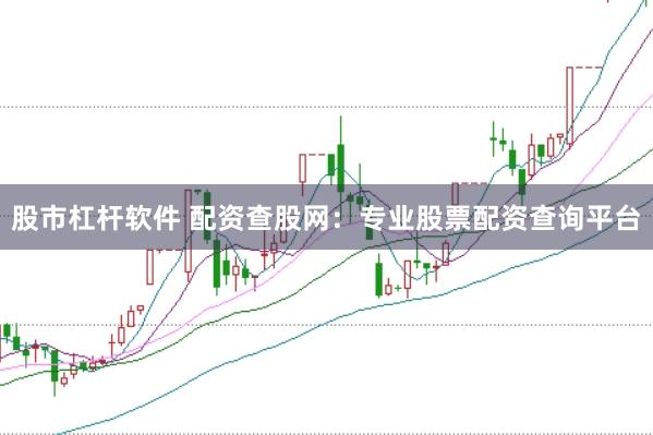 股市杠杆软件 配资查股网：专业股票配资查询平台