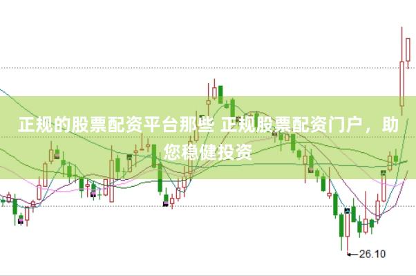 正规的股票配资平台那些 正规股票配资门户，助您稳健投资