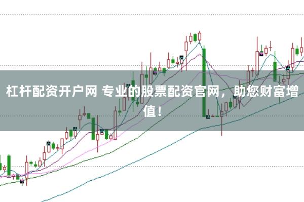 杠杆配资开户网 专业的股票配资官网，助您财富增值！