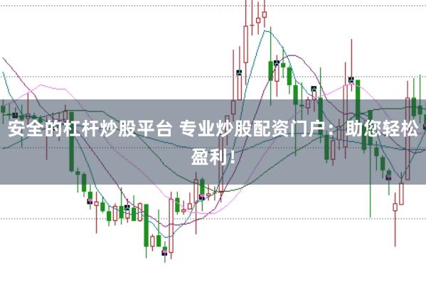 安全的杠杆炒股平台 专业炒股配资门户：助您轻松盈利！