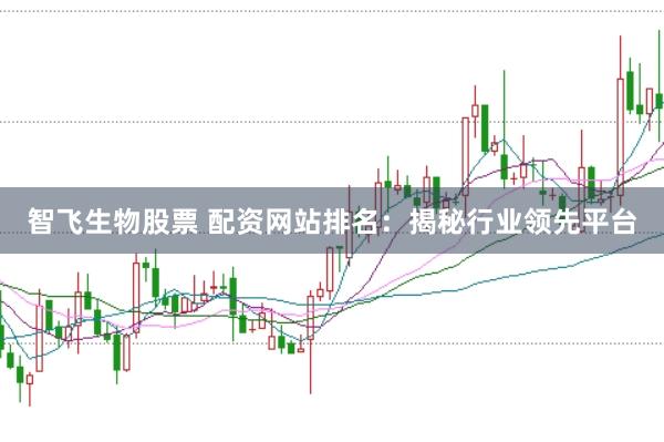智飞生物股票 配资网站排名：揭秘行业领先平台
