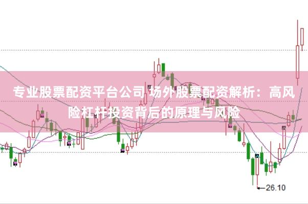 专业股票配资平台公司 场外股票配资解析：高风险杠杆投资背后的原理与风险