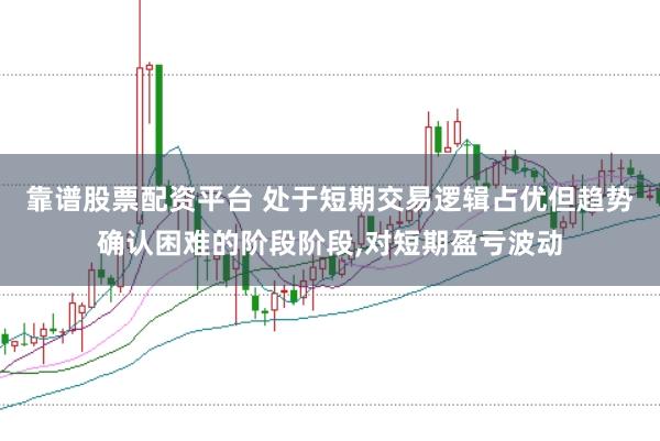 靠谱股票配资平台 处于短期交易逻辑占优但趋势确认困难的阶段阶段,对短期盈亏波动