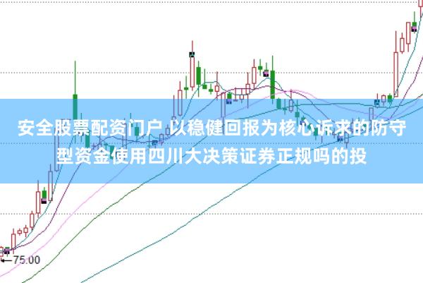 安全股票配资门户 以稳健回报为核心诉求的防守型资金使用四川大决策证券正规吗的投